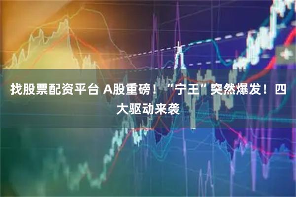 找股票配资平台 A股重磅！“宁王”突然爆发！四大驱动来袭
