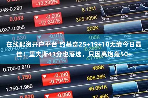 在线配资开户平台 约基奇25+19+10无缘今日最佳！里夫斯41分也落选，只因高炮轰50+