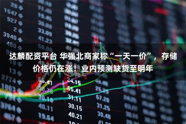 达麟配资平台 华强北商家称“一天一价”，存储价格仍在涨！业内预测缺货至明年