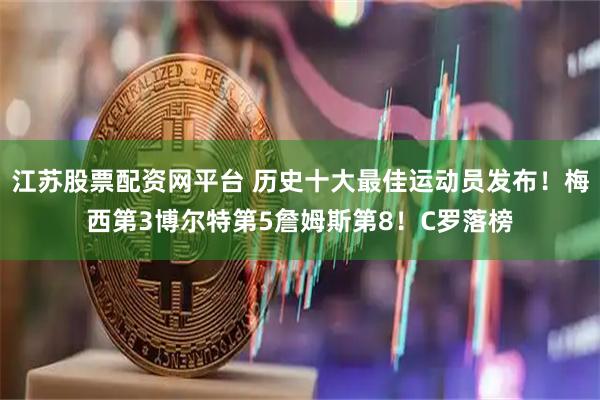 江苏股票配资网平台 历史十大最佳运动员发布!梅西第3博尔特第5詹姆斯第8!C罗落榜