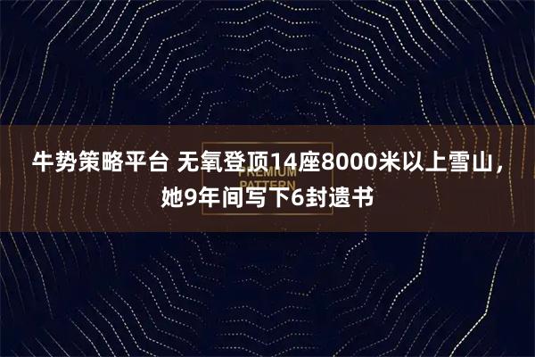 牛势策略平台 无氧登顶14座8000米以上雪山，她9年间写下6封遗书