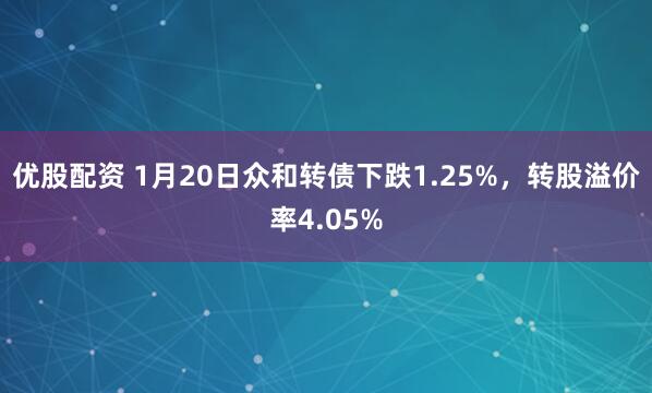 优股配资 1月20日众和转债下跌1.25%，转股溢价率4.05%