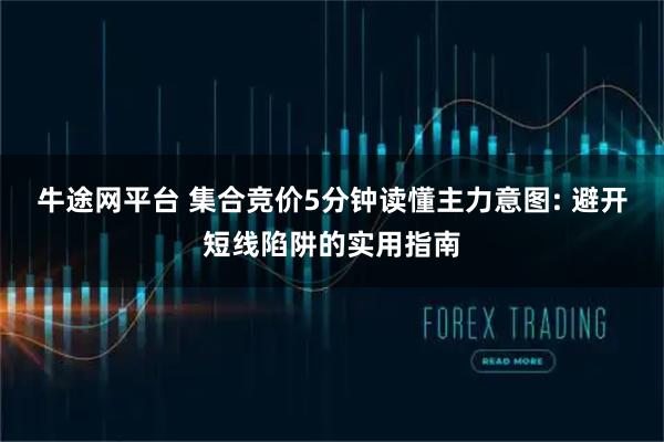 牛途网平台 集合竞价5分钟读懂主力意图: 避开短线陷阱的实用指南