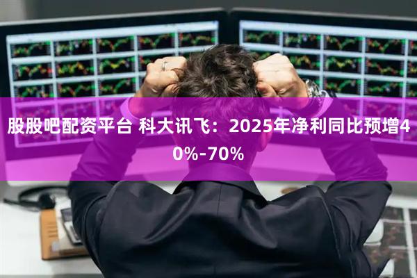 股股吧配资平台 科大讯飞：2025年净利同比预增40%-70%