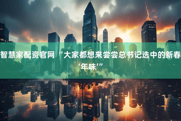 智慧家配资官网 “大家都想来尝尝总书记选中的新春‘年味’”
