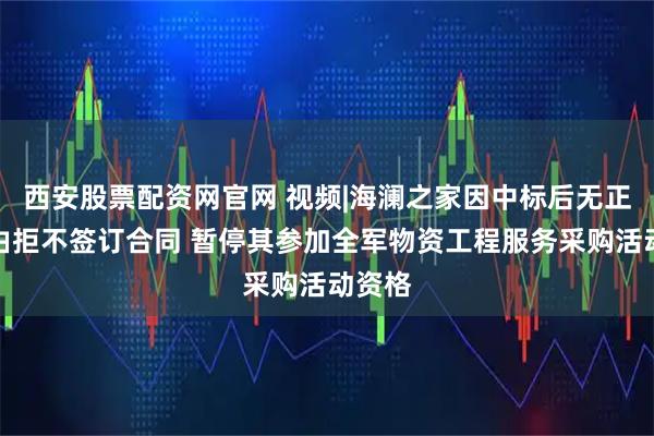 西安股票配资网官网 视频|海澜之家因中标后无正当理由拒不签订合同 暂停其参加全军物资工程服务采购活动资格