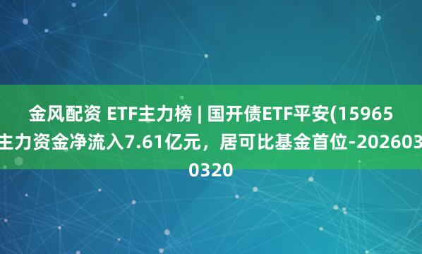 金风配资 ETF主力榜 | 国开债ETF平安(159651)主力资金净流入7.61亿元，居可比基金首位-20260320