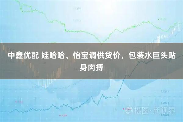 中鑫优配 娃哈哈、怡宝调供货价，包装水巨头贴身肉搏